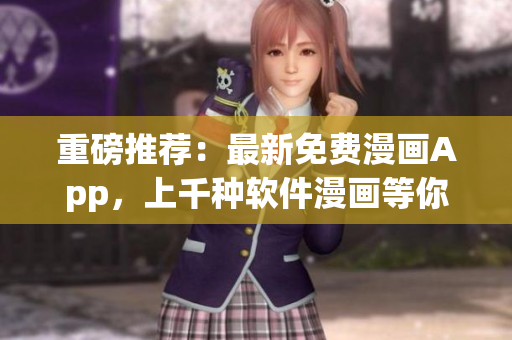 重磅推荐：最新免费漫画App，上千种软件漫画等你来读！