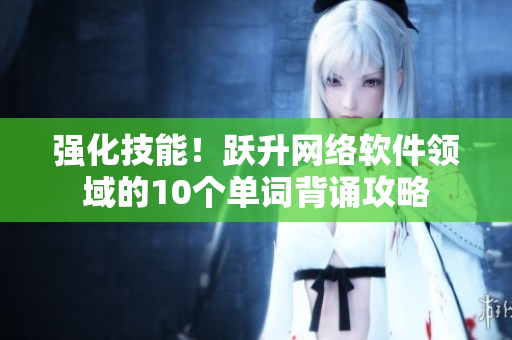 强化技能！跃升网络软件领域的10个单词背诵攻略