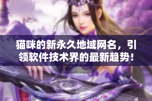 猫咪的新永久地域网名，引领软件技术界的最新趋势！