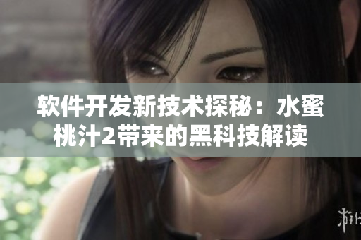 软件开发新技术探秘：水蜜桃汁2带来的黑科技解读
