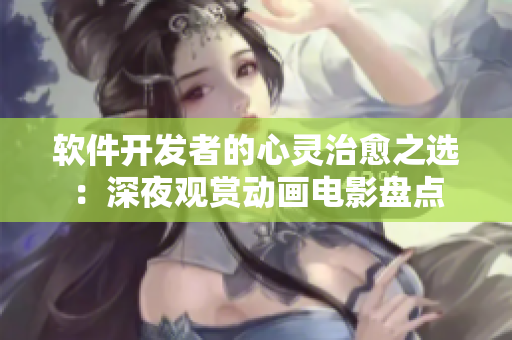 软件开发者的心灵治愈之选：深夜观赏动画电影盘点