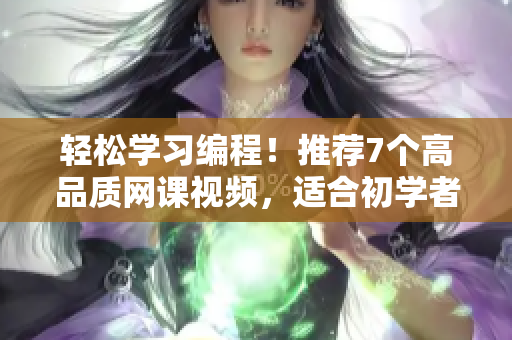 轻松学习编程！推荐7个高品质网课视频，适合初学者学习的软件开发课程！