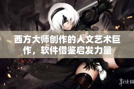 西方大师创作的人文艺术巨作，软件借鉴启发力量