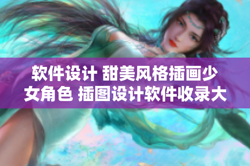 软件设计 甜美风格插画少女角色 插图设计软件收录大全