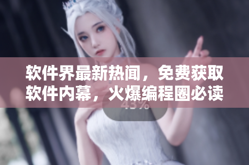 软件界最新热闻，免费获取软件内幕，火爆编程圈必读的爆料网站