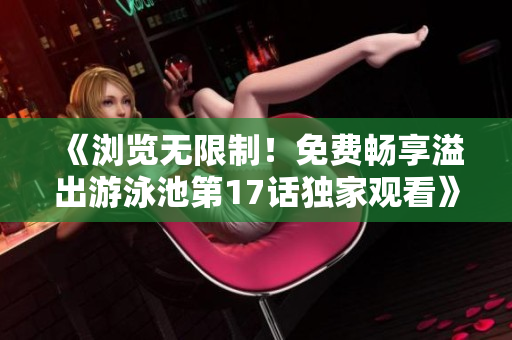《浏览无限制！免费畅享溢出游泳池第17话独家观看》