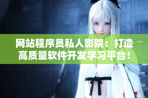 网站程序员私人影院：打造高质量软件开发学习平台！
