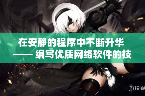 在安静的程序中不断升华 —— 编写优质网络软件的技巧与实践