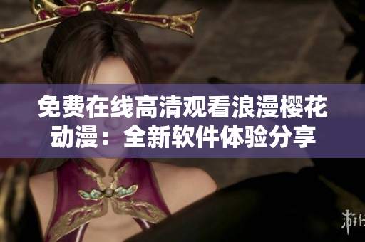 免费在线高清观看浪漫樱花动漫：全新软件体验分享