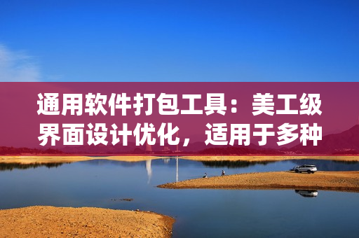 通用软件打包工具：美工级界面设计优化，适用于多种操作系统。