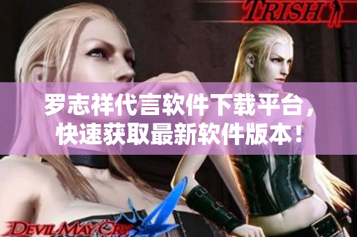 罗志祥代言软件下载平台，快速获取最新软件版本！