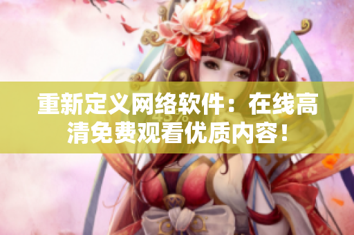 重新定义网络软件：在线高清免费观看优质内容！