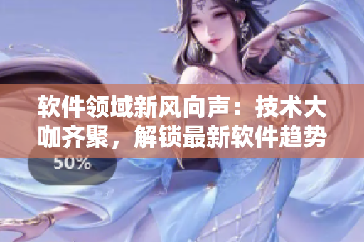 软件领域新风向声：技术大咖齐聚，解锁最新软件趋势
