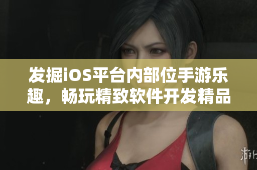 发掘iOS平台内部位手游乐趣，畅玩精致软件开发精品
