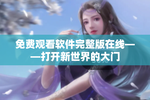 免费观看软件完整版在线——打开新世界的大门
