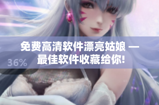 免费高清软件漂亮姑娘 — 最佳软件收藏给你!