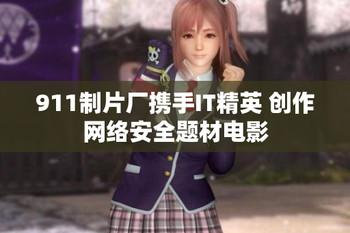 911制片厂携手IT精英 创作网络安全题材电影