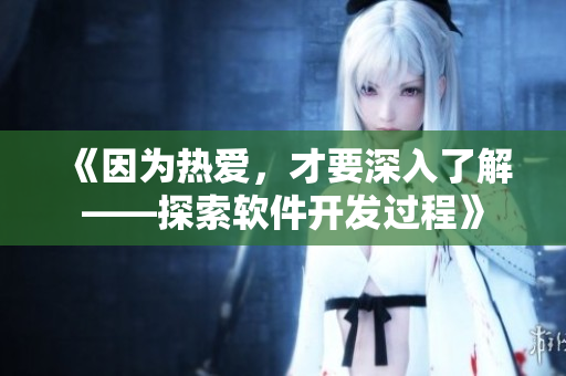 《因为热爱，才要深入了解——探索软件开发过程》