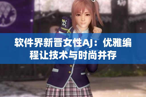 软件界新晋女性AJ：优雅编程让技术与时尚并存