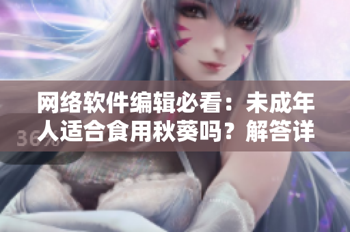 网络软件编辑必看：未成年人适合食用秋葵吗？解答详尽！