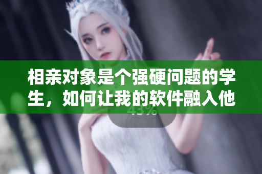 相亲对象是个强硬问题的学生，如何让我的软件融入他的生活？