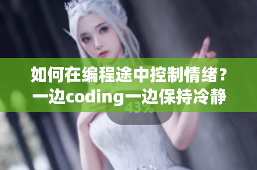如何在编程途中控制情绪？一边coding一边保持冷静的方法