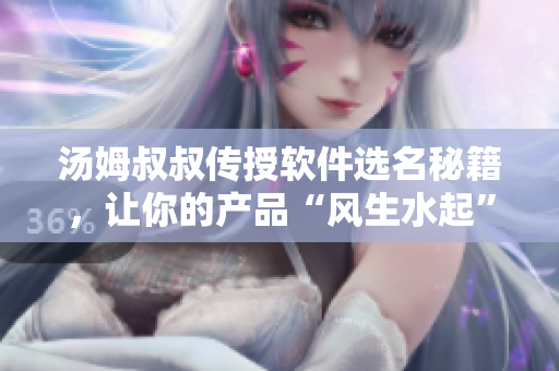汤姆叔叔传授软件选名秘籍，让你的产品“风生水起”