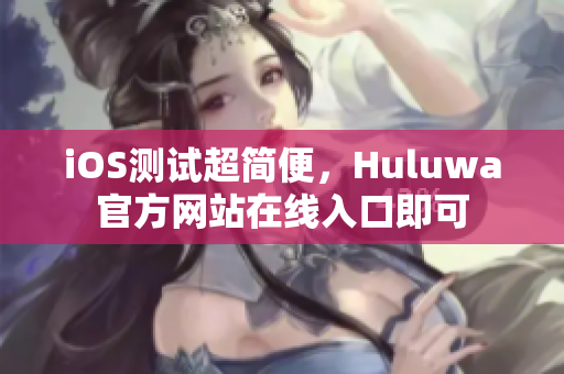 iOS测试超简便，Huluwa官方网站在线入口即可
