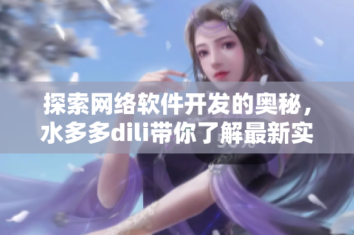 探索网络软件开发的奥秘，水多多dili带你了解最新实用技巧