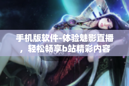 手机版软件-体验魅影直播，轻松畅享b站精彩内容