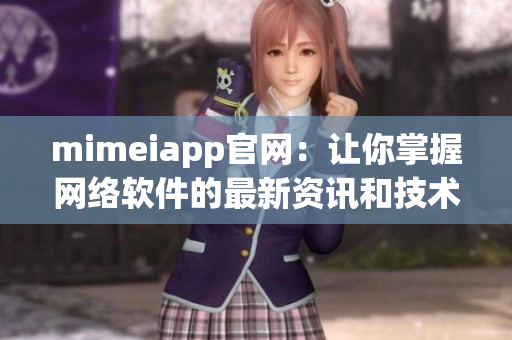 mimeiapp官网：让你掌握网络软件的最新资讯和技术