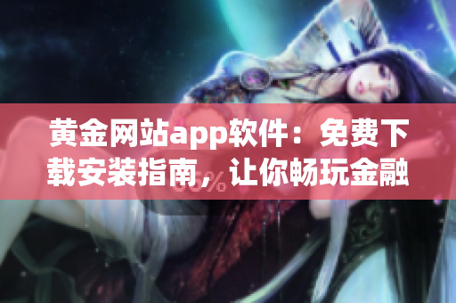 黄金网站app软件：免费下载安装指南，让你畅玩金融交易市场