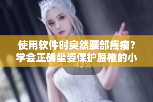 使用软件时突然腰部疼痛？学会正确坐姿保护腰椎的小技巧