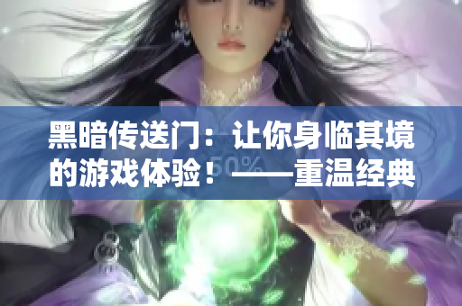 黑暗传送门：让你身临其境的游戏体验！——重温经典，激发情怀！