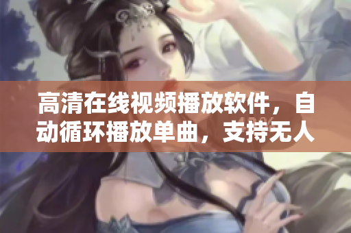 高清在线视频播放软件，自动循环播放单曲，支持无人模式