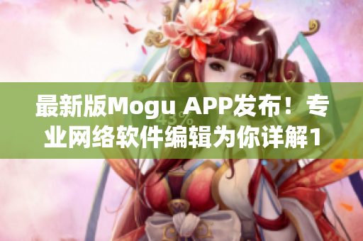 最新版Mogu APP发布！专业网络软件编辑为你详解1.3.1版本更新内容！