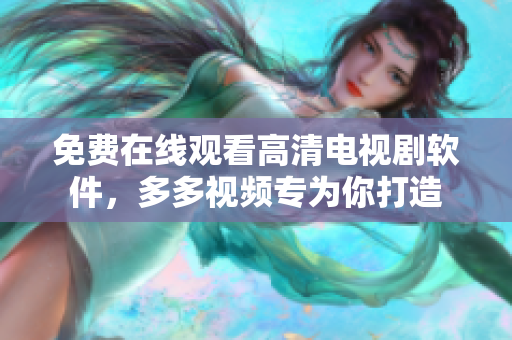 免费在线观看高清电视剧软件，多多视频专为你打造