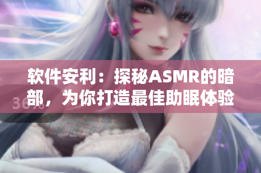 软件安利：探秘ASMR的暗部，为你打造最佳助眠体验！