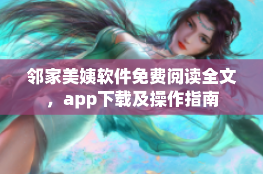 邻家美姨软件免费阅读全文，app下载及操作指南