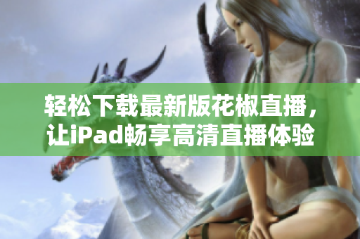 轻松下载最新版花椒直播，让iPad畅享高清直播体验