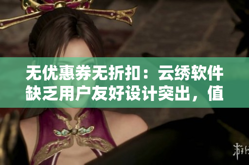 无优惠券无折扣：云绣软件缺乏用户友好设计突出，值得改进