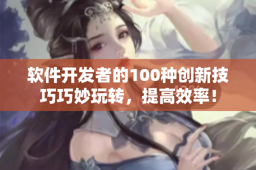 软件开发者的100种创新技巧巧妙玩转，提高效率！
