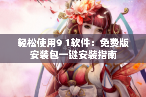 轻松使用9 1软件：免费版安装包一键安装指南