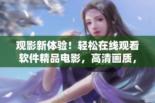 观影新体验！轻松在线观看软件精品电影，高清画质，无广告插播