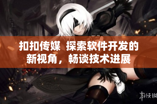 扣扣传媒  探索软件开发的新视角，畅谈技术进展