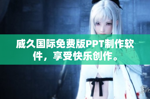 威久国际免费版PPT制作软件，享受快乐创作。
