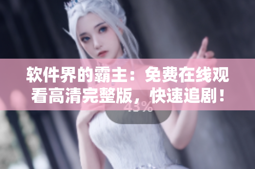 软件界的霸主：免费在线观看高清完整版，快速追剧！