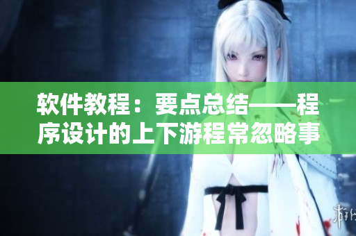 软件教程：要点总结——程序设计的上下游程常忽略事项
