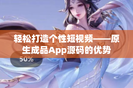 轻松打造个性短视频——原生成品App源码的优势