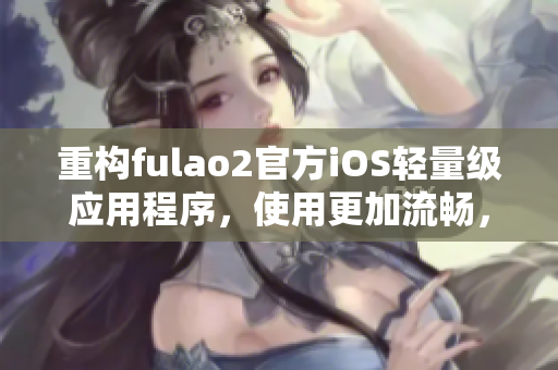 重构fulao2官方iOS轻量级应用程序，使用更加流畅，请尝试